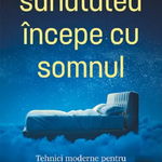 Sanatatea incepe cu somnul. Tehnici moderne pentru a-ti imbunatati somnul si viata, 