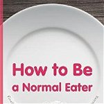 How to Be a Normal Eater: Finally Make Peace with Food and Live a Life Free from Dieting, Paperback - Jenn Hand
