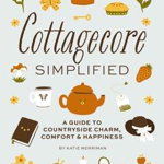 Cottagecore Simplified: A Guide to Countryside Charm, Comfort and Happiness - Cider Mill Press, Cider Mill Press
