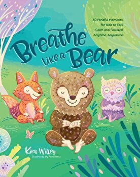 Breathe Like a Bear. 30 Mindful Moments for Kids to Feel Calm and Focused Anytime, Anywhere, Paperback - Kira Willey