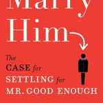 Marry Him: The Case for Settling for Mr. Good Enough - Lori Gottlieb, Lori Gottlieb