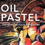 Oil Pastel for the Serious Beginner: Basic Lessons in Becoming a Good Painter