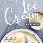 The Ultimate Ice Cream Recipe Book: The Best and Creamiest Ice Cream Recipes Ever!