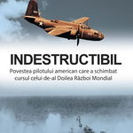 Indestructibil. Povestea pilotului american care a schimbat cursul celui de-al Doilea Razboi Mondial - John R. Bruning