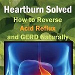Heartburn Solved: How to Reverse Acid Reflux and GERD Naturally, Paperback - Naturopath Case Adams
