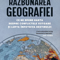 Razbunarea geografiei. Ce ne spune harta despre conflictele viitoare si lupta impotriva destinului