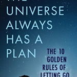 The Universe Always Has a Plan: The 10 Golden Rules of Letting Go