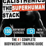 Calisthenics: The Superhuman Stack: 150 Bodyweight Exercises the '1 Complete Bodyweight Training Guide