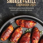 Wood Pellet Smoker and Grill Cookbook 2021: The Ultimate Guide to Master the Barbecue Like A Pro With Tasty and Easy Recipes