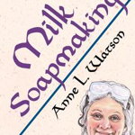 Milk Soapmaking: The Smart Guide to Making Milk Soap From Cow Milk, Goat Milk, Buttermilk, Cream, Coconut Milk, or Any Other Animal or - Anne L. Watson, Anne L. Watson