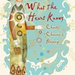 What the Heart Knows: Chants, Charms, and Blessings