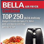 BELLA AIR FRYER Cookbook: TOP 250 Quick And Easy Budget Friendly Recipes. Fry, Bake, Grill, and Roast with Your BELLA Air Fryer, Paperback - Sara Palmer
