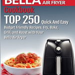 BELLA AIR FRYER Cookbook: TOP 250 Quick And Easy Budget Friendly Recipes. Fry