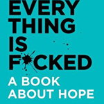 Everything Is F*cked. A Book about Hope
