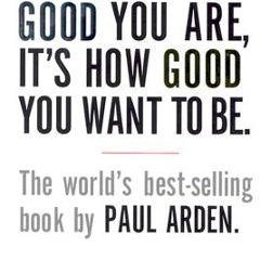 It's Not How Good You Are, It's How Good You Want To Be - Paul Arden