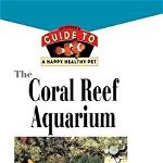 The Coral Reef Aquarium: An Owner's Guide to a Happy Healthy Fish (Your Happy Healthy P, nr. 124)