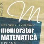 Memorator Matematica, clasele 5-8. Algebra, Geometrie plana, Geometrie in spatiu - Victor Nicolae, Petre Simion, 