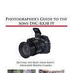 Photographer's Guide to the Sony DSC-RX10 IV: Getting the Most from Sony's Advanced Digital Camera - Alexander S. White, Alexander S. White