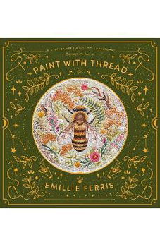 Paint with Thread. A step-by-step guide to embroidery through the seasons, Hardback - Emillie Ferris