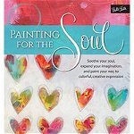Painting for the Soul: Soothe Your Soul, Expand Your Imagination, and Paint Your Way to Colorful, Creative Expression