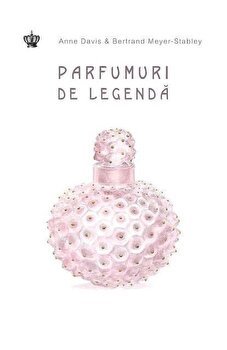 Parfumuri de legenda - Anne Davis, Bertrand Meyer-Stabley