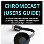 Chromecast (Users Guide): A step-by-step guide book on how you can painlessly set up, operate and explore your chromecast in just 3 minutes, Paperback - Harry Louis