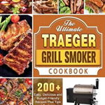 The Ultimate Traeger Grill Smoker Cookbook: 200 Easy