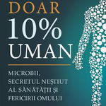 Doar 10% uman. Microbii, secretul nestiut al sanatatii si fericirii omului, 