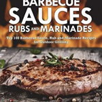 Barbecue Sauces Rubs and Marinades: Top 100 Barbecue Sauce