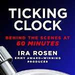 Ticking Clock: Behind the Scenes at 60 Minutes, Hardcover - Ira Rosen