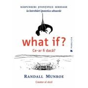 What if? Ce-ar fi daca? Raspunsuri stiintifice serioase la intrebari ipotetice absurde - Randall Munroe
