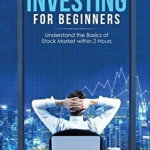 Stock Market Investing for Beginners: Understand the Basics of Stock Market Within 2 Hours