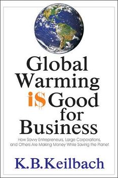 Global Warming is Good for Business: How Savvy Entrepreneurs, Large Corporations, & Others Are Making Money While Saving the Planet