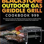 Blackstone Outdoor Gas Griddle Grill Cookbook 999: The Ultimate Guide with 999-Day Simple Scrumptious Griddle Grilling Recipes Made By Your Blackstone