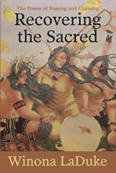Recovering the Sacred: The Power of Naming and Claiming, Paperback - Winona LaDuke