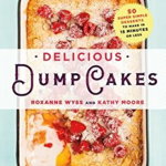 Delicious Dump Cakes: 50 Super Simple Desserts to Make in 15 Minutes or Less