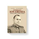 Generalul Ion Eremia. Temerar politic, scriitor vizionar, Cetatea de Scaun