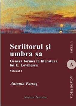 Scriitorul si umbra sa. Geneza formei in literatura lui E. Lovinescu. Volumul I - Antonio Patras