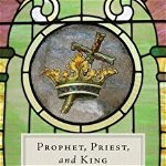 Prophet, Priest, and King: The Roles of Christ in the Bible and Our Roles Today, Paperback - Richard P. Belcher