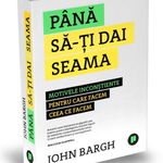 Pana sa-ti dai seama. Motivele inconstiente pentru care facem ceea ce facem - John Bargh