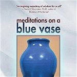 Meditations on a Blue Vase and the Foundations of Transpersonal Psychology: The Collected Papers of Arthur J. Deikman