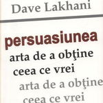 Persuasiunea - Arta de a obtine ceea ce vrei - Dave Lakhani