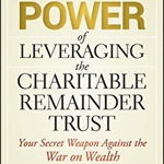 The Power of Leveraging the Charitable Remainder Trust: Your Secret Weapon Against the War on Wealth