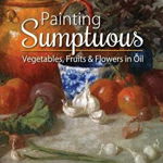 Painting Sumptuous Vegetables, Fruits & Flowers in Oil