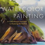 Watercolor Painting: A Comprehensive Approach to Mastering the Medium - Tom Hoffmann