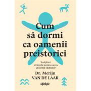 Cum sa dormi ca oamenii preistorici. Invataturi stravechi pentru a avea un somn odihnitor - Dr. Merijn van de Laar, Cum sa dormi ca oamenii preistorici. Invataturi stravechi pentru a avea un somn odihnitor - Dr. Merijn van de Laar,