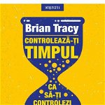 Controleaza-ti timpul ca sa-ti controlezi viata - Brian Tracy