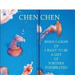 When I Grow Up I Want to Be a List of Further Possibilities, Paperback - Chen Chen
