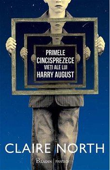 Primele cincisprezece vieți ale lui Harry August - Hardcover - Claire North - Paladin, 