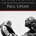 Muscular Christianity: A Case for Spiritual and Physical Fitness - Paul Uponi, Paul Uponi